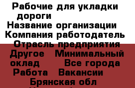 Рабочие для укладки дороги  apre2012@bk.ru › Название организации ­ Компания-работодатель › Отрасль предприятия ­ Другое › Минимальный оклад ­ 1 - Все города Работа » Вакансии   . Брянская обл.,Новозыбков г.